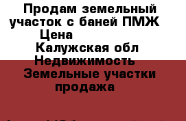 Продам земельный участок с баней ПМЖ › Цена ­ 1 100 000 - Калужская обл. Недвижимость » Земельные участки продажа   